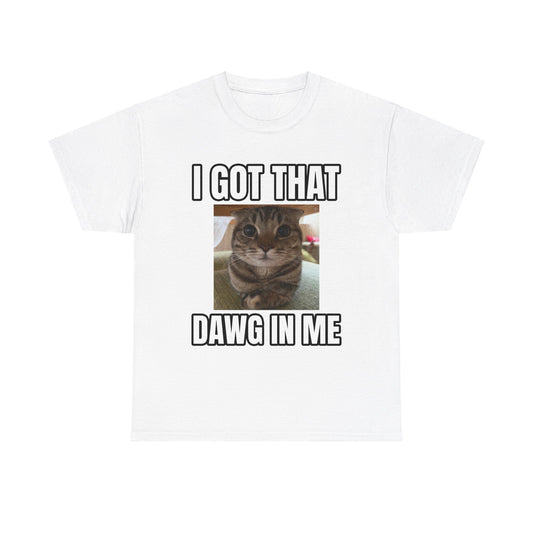 I GOT THAT DAWG IN ME T-SHIRT